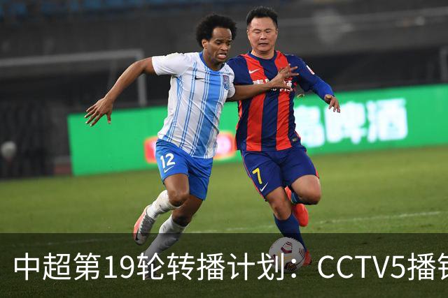 中超第19轮转播计划：CCTV5播铜梁龙vs浙江 CCTV16播英博vs泰山