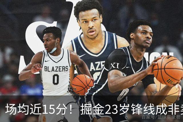 场均近15分！掘金23岁锋线成非卖品，雄鹿快船哄抢受限自由身
