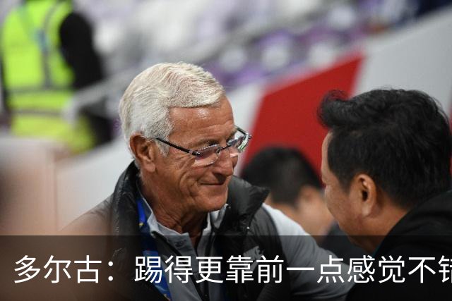 多尔古：踢得更靠前一点感觉不错，希望能在这个位置踢更多比赛