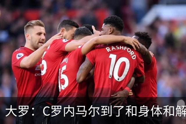 大罗：C罗内马尔到了和身体和解的阶段，身体最终会替你做出决定