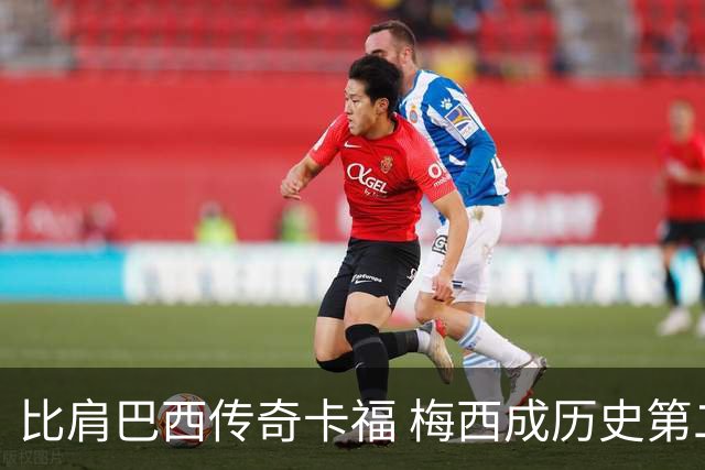 比肩巴西传奇卡福 梅西成历史第二人