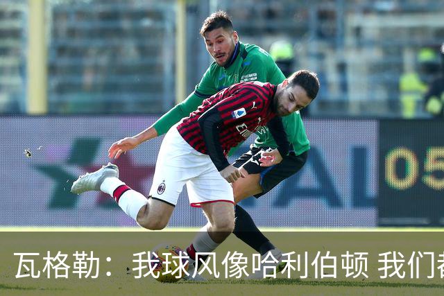 瓦格勒：我球风像哈利伯顿 我们都无私兼具组织与远投