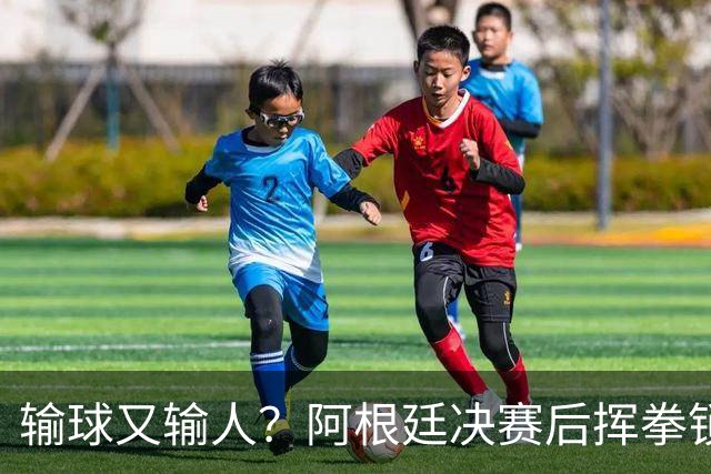 输球又输人？阿根廷决赛后挥拳锁喉，领奖时集体背身