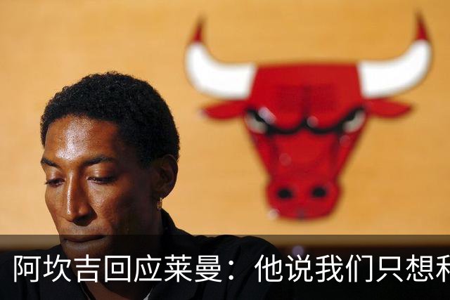 阿坎吉回应莱曼：他说我们只想和梅西换球衣，这种评论是可耻的