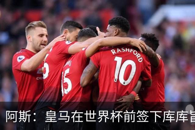 阿斯：皇马在世界杯前签下库库旨在降低转会费，如今被证明非常成功