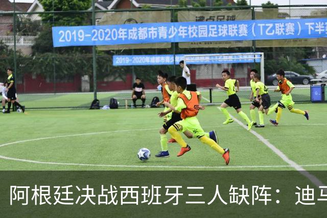 阿根廷决战西班牙三人缺阵：迪马利亚退役迪巴拉失宠加纳乔状态不佳