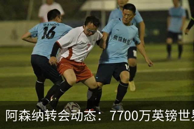 阿森纳转会动态：7700万英镑世界杯冠军边锋重回引援清单！