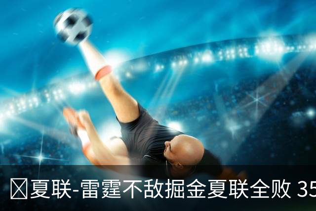 🏀夏联-雷霆不敌掘金夏联全败 35号秀布拉齐尔32+6 马拉14+7+6