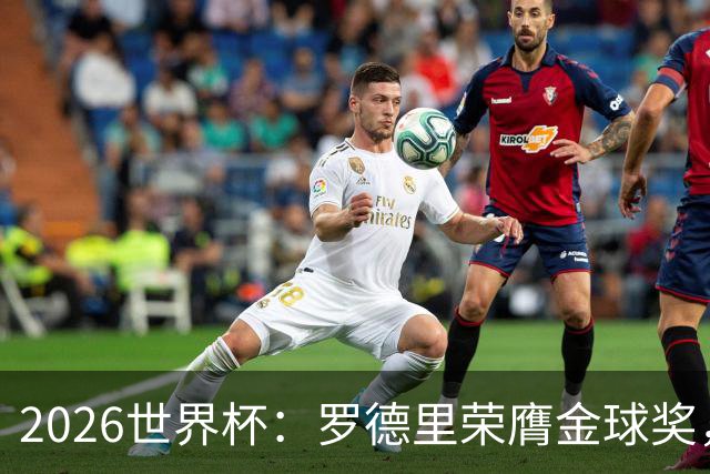 2026世界杯：罗德里荣膺金球奖，全场高呼梅西名字表达不满